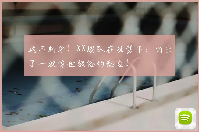 这不科学！XX战队在劣势下，打出了一波惊世骇俗的配合！
