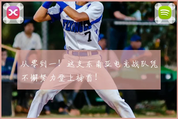 从零到一!这支东南亚电竞战队凭不懈努力登上榜首!
