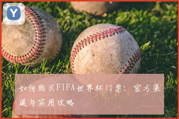 如何购买FIFA世界杯门票:官方渠道与实用攻略