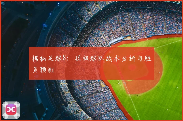 揭秘足球8:顶级球队战术分析与胜负预测