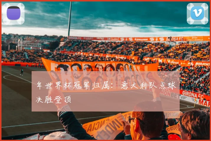 年世界杯冠军归属:意大利队点球决胜登顶