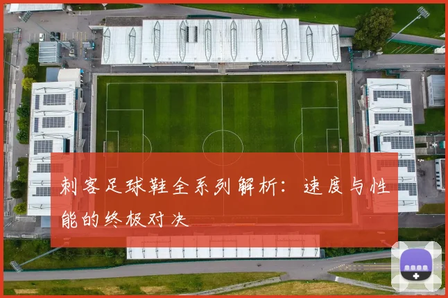 刺客足球鞋全系列解析:速度与性能的终极对决