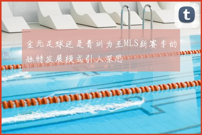 金元足球还是青训为王MLS新赛季的独特发展模式引人深思