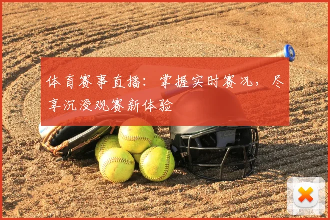 体育赛事直播:掌握实时赛况,尽享沉浸观赛新体验