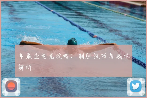 年最全电竞攻略：制胜技巧与战术解析