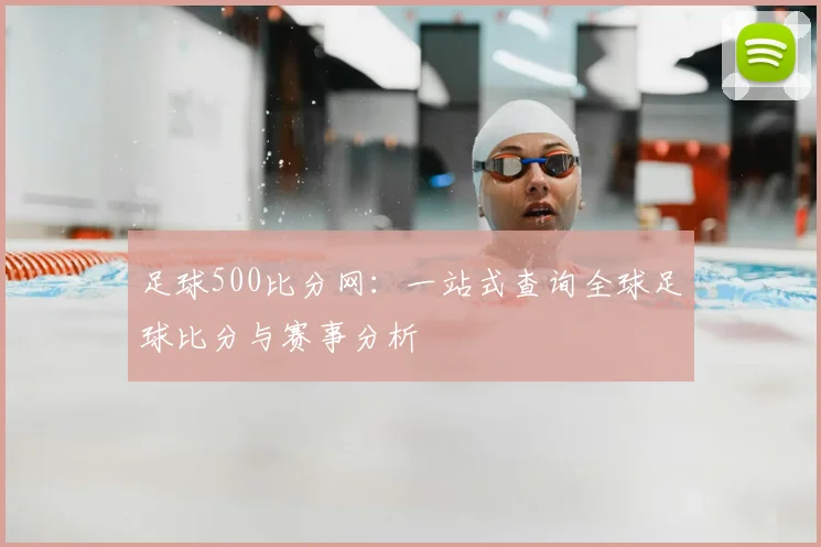 足球500比分网：一站式查询全球足球比分与赛事分析
