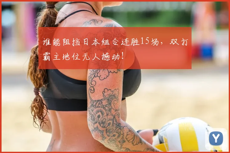 谁能阻挡日本组合连胜15场，双打霸主地位无人撼动！