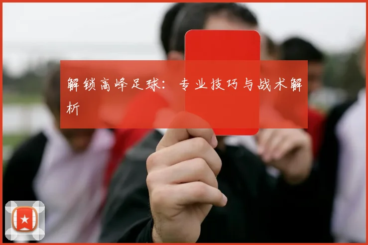 解锁高峰足球：专业技巧与战术解析
