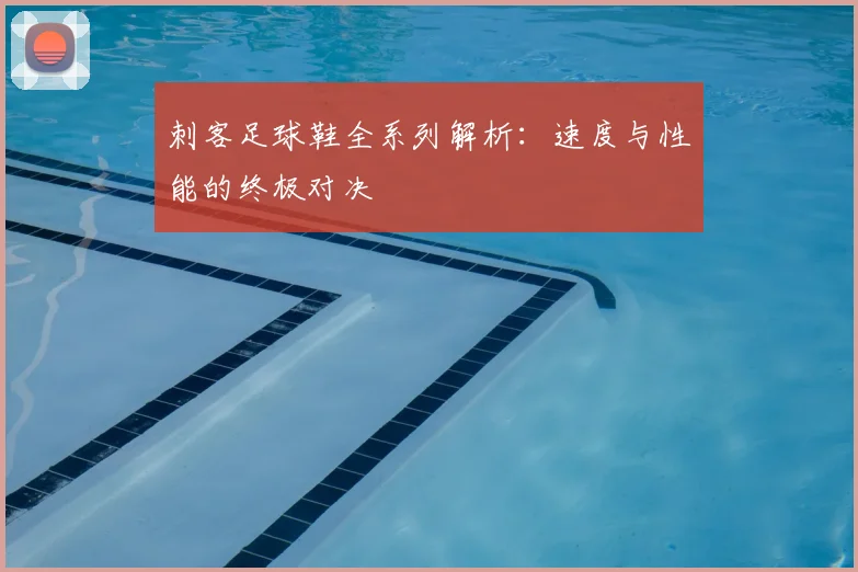 刺客足球鞋全系列解析:速度与性能的终极对决