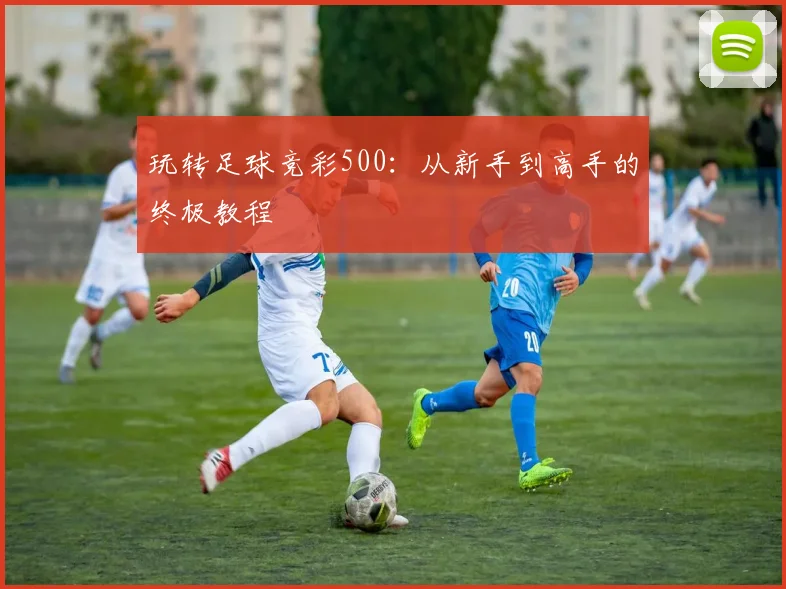 玩转足球竞彩500:从新手到高手的终极教程